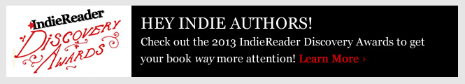 Want to get your book way more attention? Check out the 2013 IndieReader Discovery Awards!