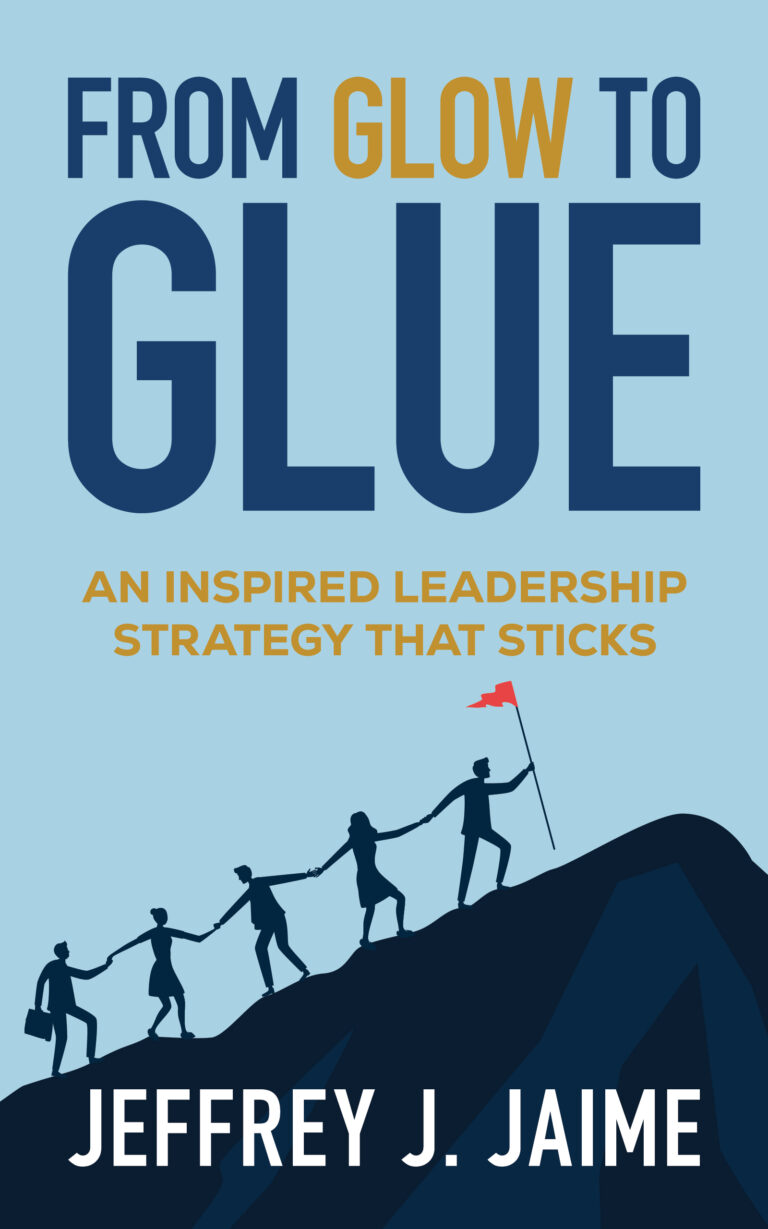 Book cover for From Glow to Glue by Jeffrey J. Jaime, featuring silhouettes of people climbing a mountain together, one holding a red flag, with the subtitle An Inspired Leadership Strategy That Sticks—a true display of inspired leadership.