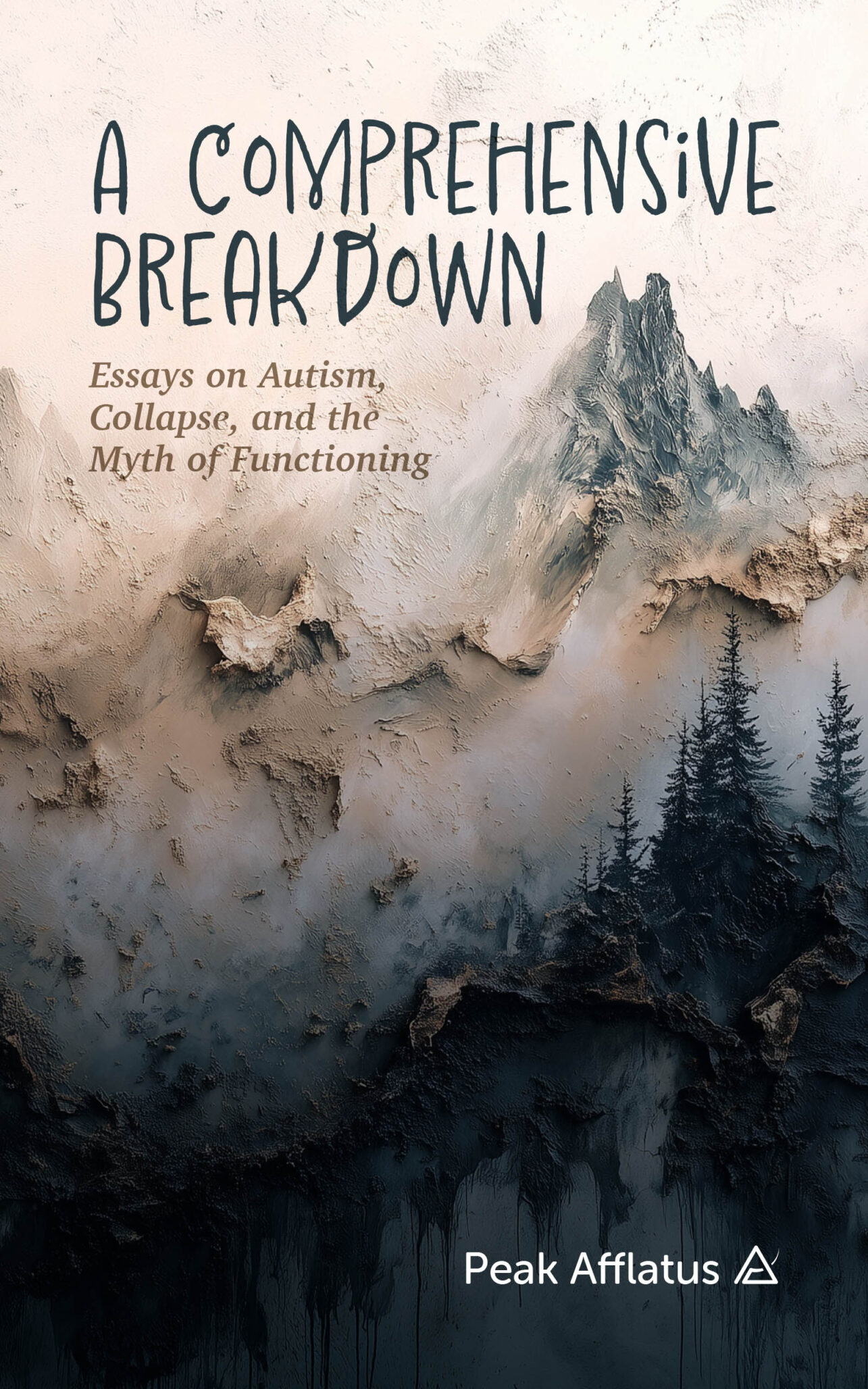Book cover for A Comprehensive Breakdown: Essays on Autism, Collapse, and the Myth of Functioning, featuring abstract textured mountains and misty dark trees, reflecting the depth of a comprehensive breakdown. Publisher: Peak Afflatus at the bottom.