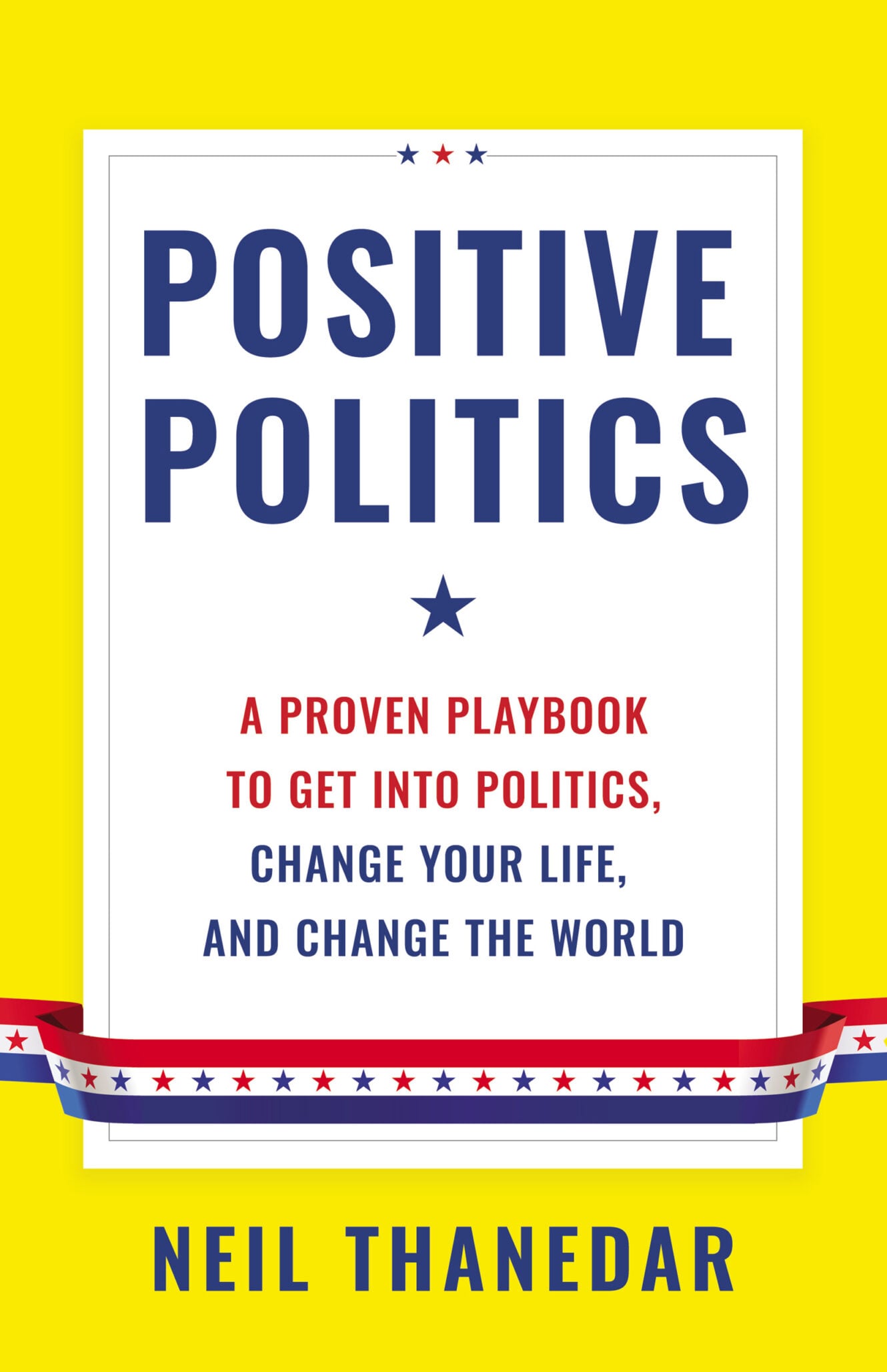 Book cover for “Positive Politics” by Neil Thanedar. Bright yellow background, bold blue and red text, and a starry ribbon. The subtitle reads: A Proven Playbook to Get Into Politics, Change Your Life, and Change the World.