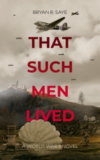 Book cover for That Such Men Lived by Bryan R. Saye. WWII planes soar over a rural landscape of buildings and trees, with a large shell in the foreground. The subtitle reads, A World War II Novel.