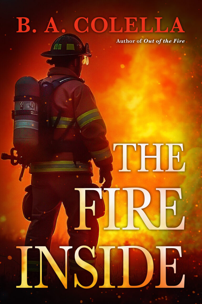 A firefighter in full gear faces a blazing fire, embodying the courage that fuels the Fire Inside. The cover features B. A. Colella&rsquo;s name at the top and the book title, The Fire Inside, in bold letters at the bottom.