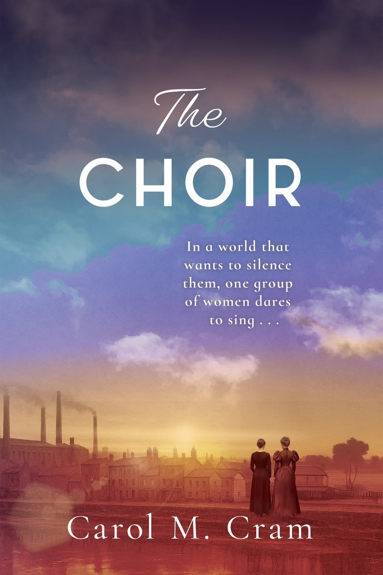 Book cover for The Choir by Carol M. Cram, showing two women in period dresses overlooking a town with factories and smokestacks at sunset, with the tagline, &ldquo;In a world that wants to silence them, one group of women dares to sing&hellip;&rdquo;.
