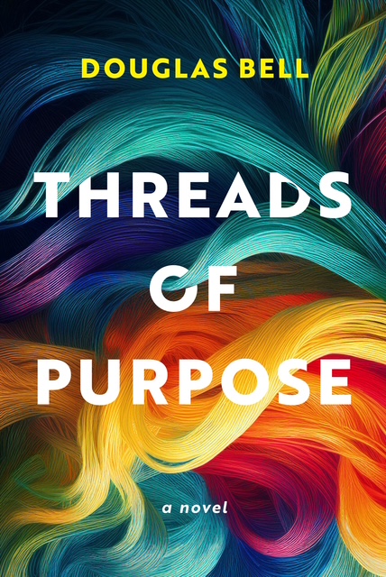 Book cover for Threads of Purpose by Douglas Bell, featuring bold white text over vibrant, swirling threads in shades of blue, green, red, and yellow that weave together to reflect the dynamic energy of Threads of Purpose.